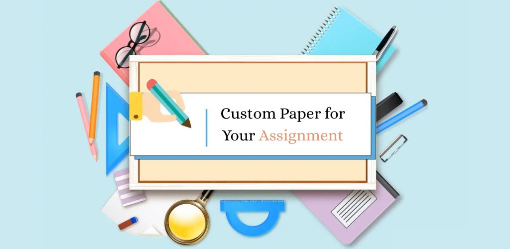 6 Reasons Why You Should Order a Custom Paper for Your Assignment